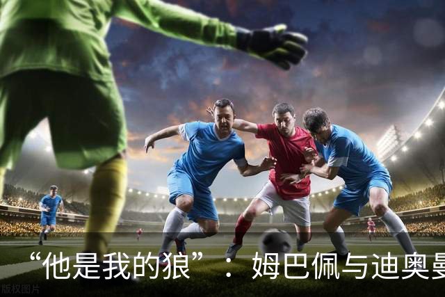 “他是我的狼”：姆巴佩与迪奥曼德赛后互怼，皇马锋线新默契