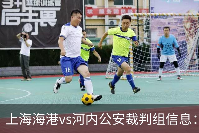 上海海港vs河内公安裁判组信息：韩国裁判崔贤宰担任主裁判