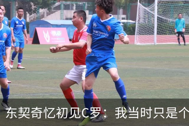 东契奇忆初见C罗：我当时只是个打篮球的孩子 连胡子都没有