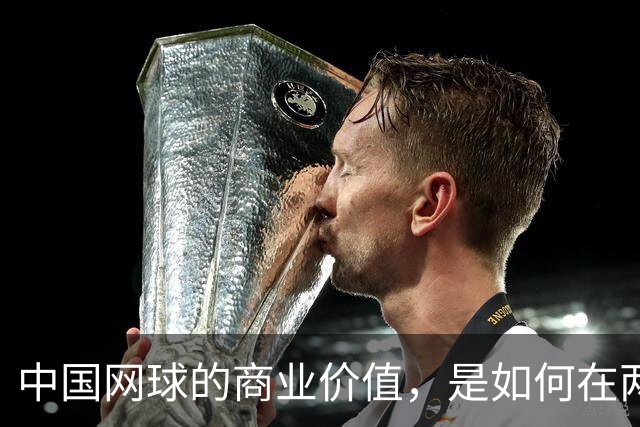 中国网球的商业价值，是如何在两年内大幅提升的