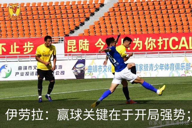 伊劳拉：赢球关键在于开局强势；阿劳霍踢了极其出色的90分钟