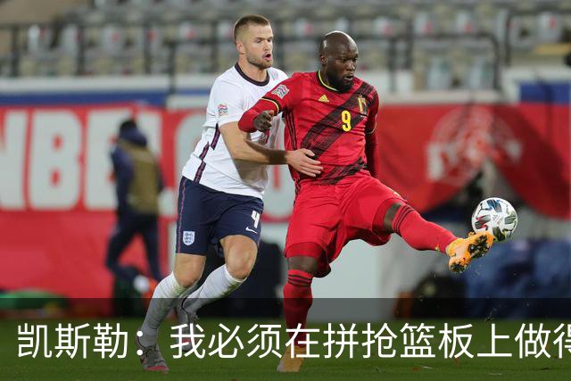 凯斯勒：我必须在拼抢篮板上做得更好 更加积极主动