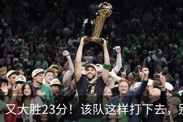 又大胜23分！该队这样打下去，别说雷霆，连火箭也要担心了