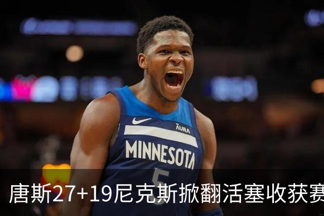 唐斯27+19尼克斯掀翻活塞收获赛季首胜，布伦森23+7坎宁安19+9+8