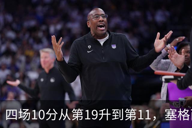 四场10分从第19升到第11，塞格西奇：没理由不冲附加赛