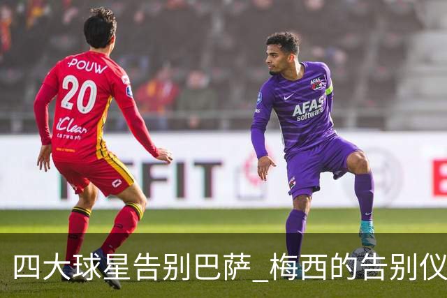 四大球星告别巴萨 梅西的告别仪式最为寒酸
