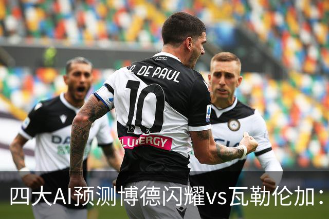 四大AI预测博德闪耀vs瓦勒伦加：四家看主胜，净胜三球成焦点