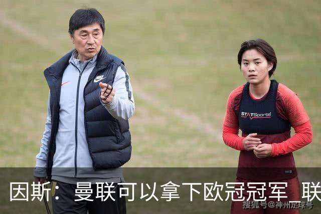 因斯：曼联可以拿下欧冠冠军 联赛也能进入前三