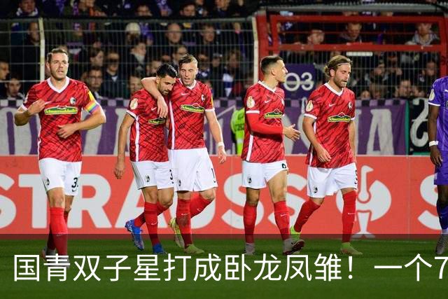 国青双子星打成卧龙凤雏！一个7中0，另一个也是7中0，这下露馅了吧
