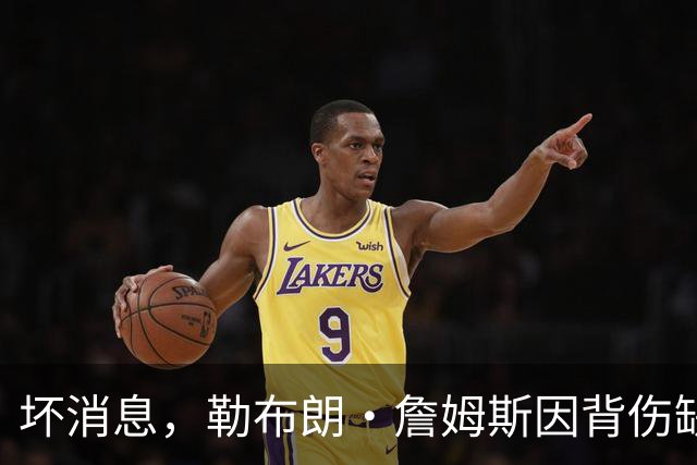坏消息，勒布朗·詹姆斯因背伤缺席76人队对阵雄鹿的比赛
