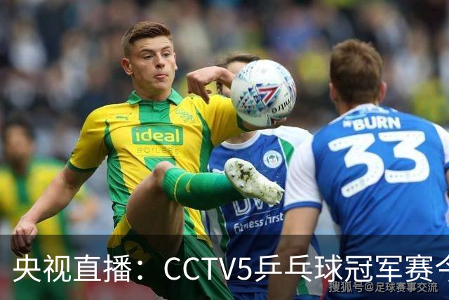 央视直播：CCTV5乒乓球冠军赛今日节目，附今日国乒5场赛程