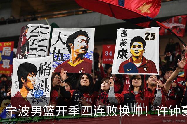 宁波男篮开季四连败换帅！许钟豪顶替外教指挥球队