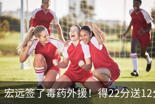 宏远签了毒药外援！得22分送12分，6失误没防守 大漏勺一个必须裁