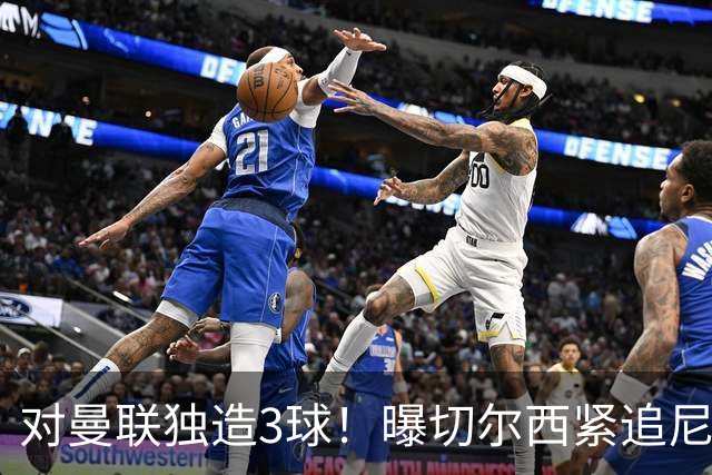 对曼联独造3球！曝切尔西紧追尼科帕斯 转会费预计破亿