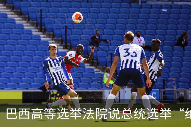 巴西高等选举法院说总统选举“绝对正常”