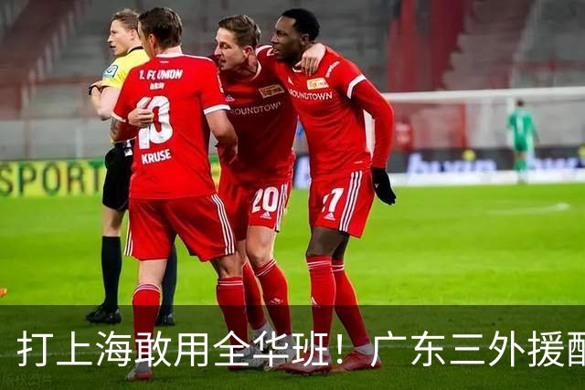 打上海敢用全华班！广东三外援配置全联盟垫底，莫兰德有望回归