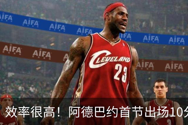 效率很高！阿德巴约首节出场10分钟 6中5拿11分