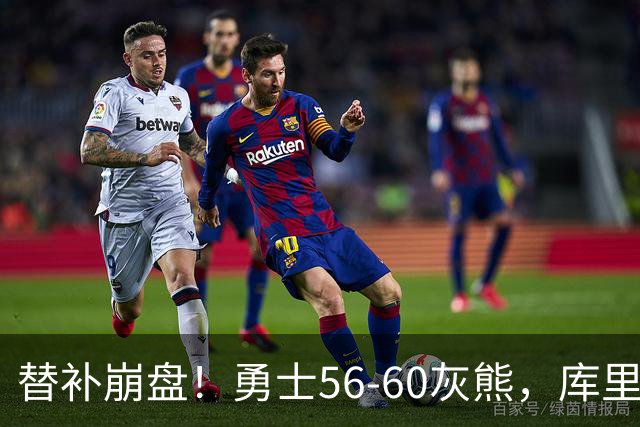 替补崩盘！勇士56-60灰熊，库里10+3 布泽尔14+5+2！
