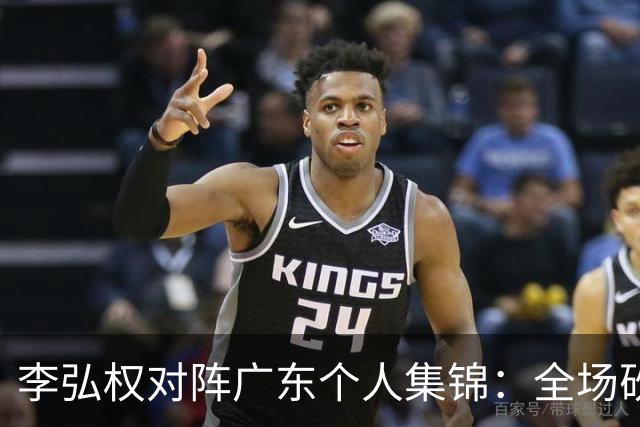 李弘权对阵广东个人集锦：全场砍下27分6篮板7三分