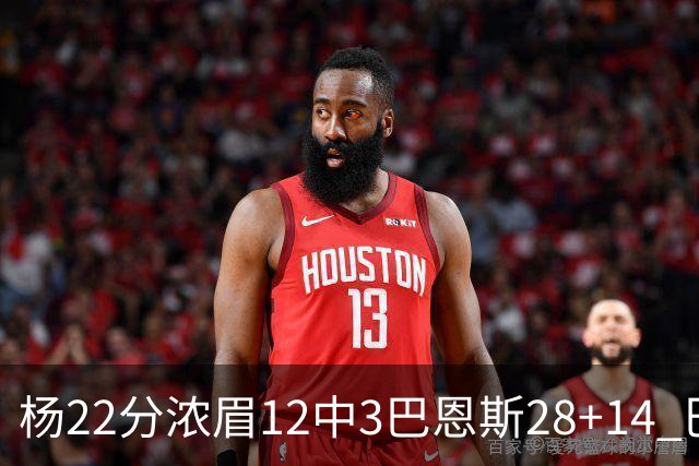 杨22分浓眉12中3巴恩斯28+14 巴雷特23+9猛龙力克奇才
