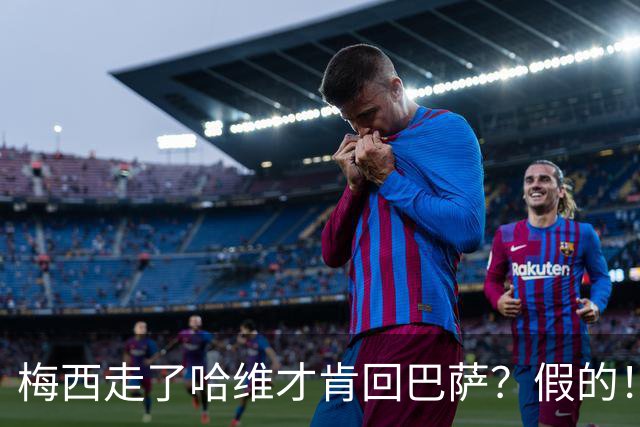 梅西走了哈维才肯回巴萨？假的！他真希望拥有梅西