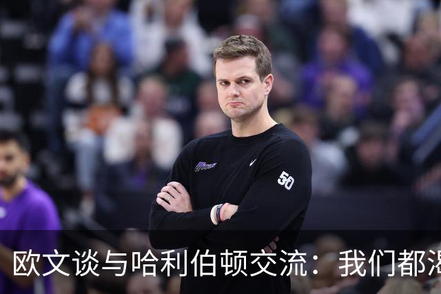 欧文谈与哈利伯顿交流：我们都渴望成为最佳控卫