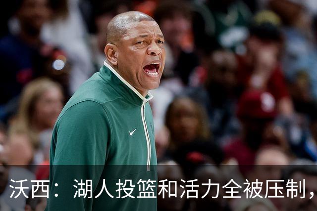 沃西：湖人投篮和活力全被压制，决胜时刻只能勉强投三分