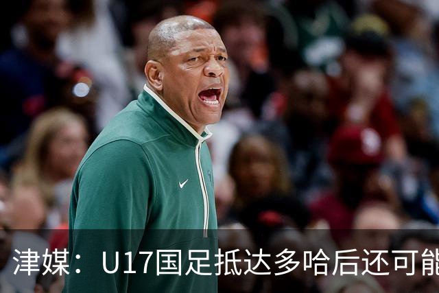 津媒：U17国足抵达多哈后还可能安排热身赛，对手也是本届参赛队
