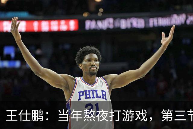 王仕鹏：当年熬夜打游戏，第三节发力就能赢