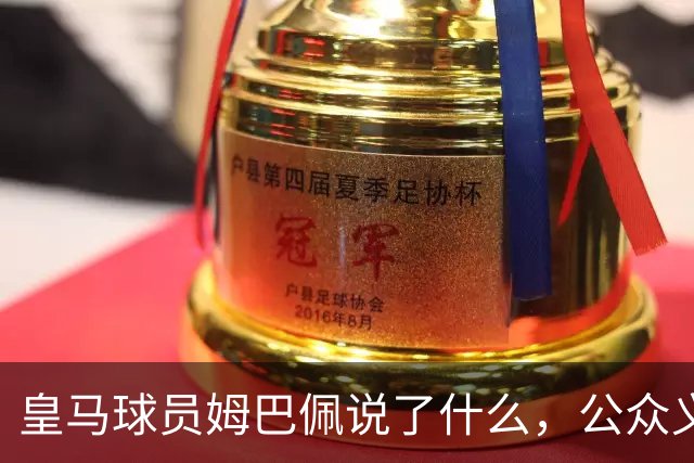 皇马球员姆巴佩说了什么，公众义愤填膺？
