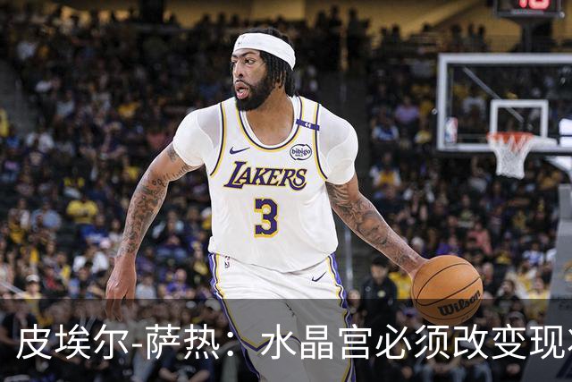 皮埃尔-萨热：水晶宫必须改变现状，成为我们能够成为的球队