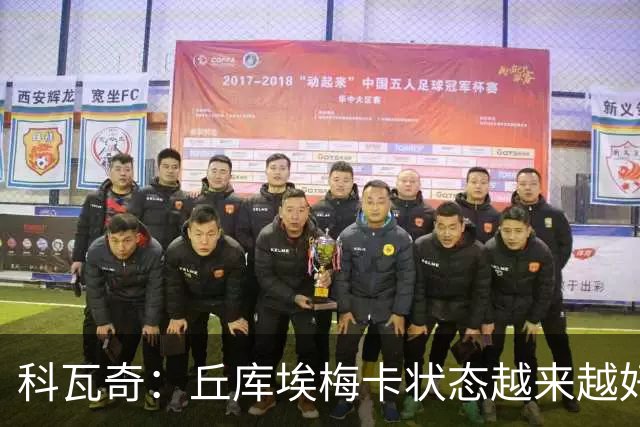 科瓦奇：丘库埃梅卡状态越来越好，但还缺少踢满90分钟的体能