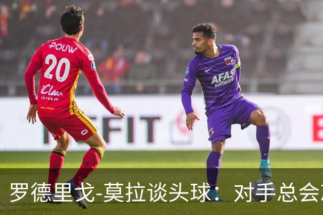 罗德里戈-莫拉谈头球：对手总会忘记我是场上最矮的球员