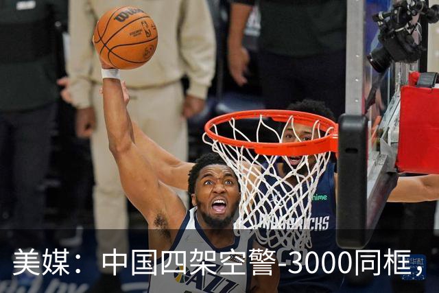 美媒：中国四架空警-3000同框，将改变西太态势