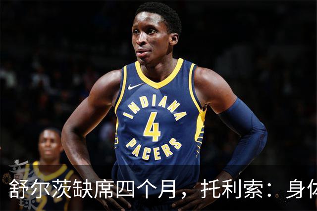 舒尔茨缺席四个月，托利索：身体状态还行，我肯定会随队