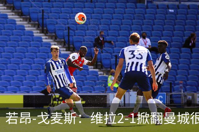 若昂-戈麦斯：维拉2-1掀翻曼城很特别