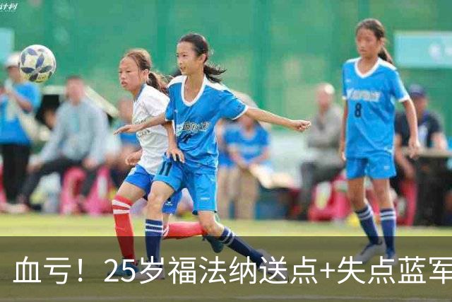 血亏！25岁福法纳送点+失点蓝军出局，8000万购入周薪22万队内第4