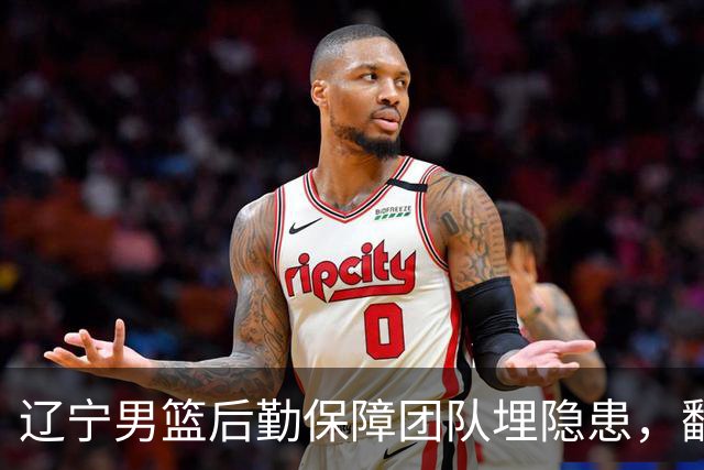 辽宁男篮后勤保障团队埋隐患，翻译出错，赵继伟受伤，团队需要重新磨合