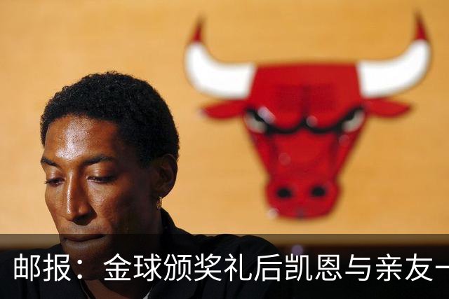 邮报：金球颁奖礼后凯恩与亲友一同前往高档夜店庆祝到周一凌晨