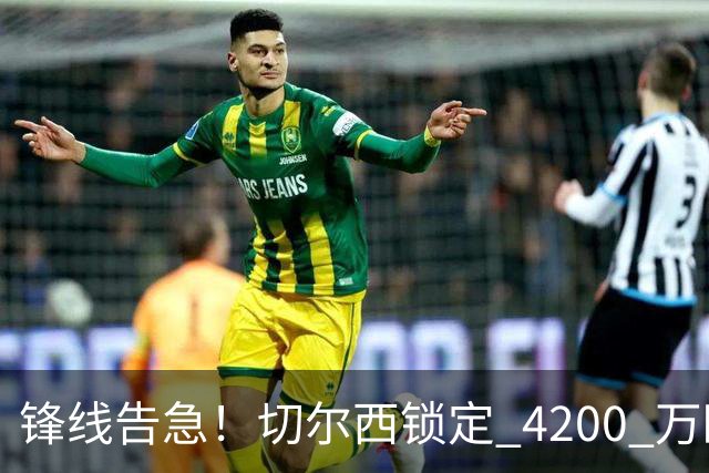 锋线告急！切尔西锁定 4200 万欧冠神锋，阿隆索遭遇曼城抢人危机
