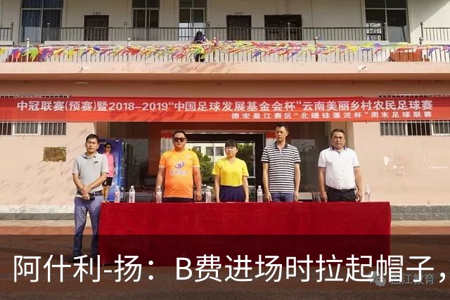 阿什利-扬：B费进场时拉起帽子，像是在向球迷展示自己仍生气