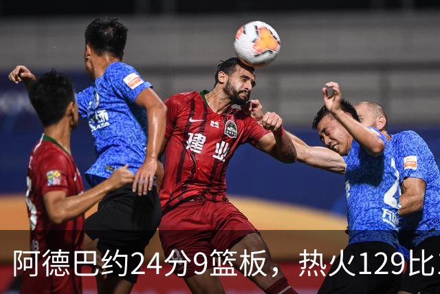 阿德巴约24分9篮板，热火129比117送老鹰赛季首败