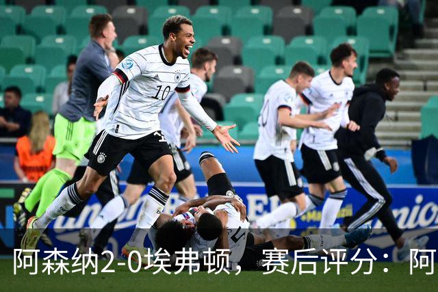 阿森纳2-0埃弗顿，赛后评分：阿森纳6号排第一