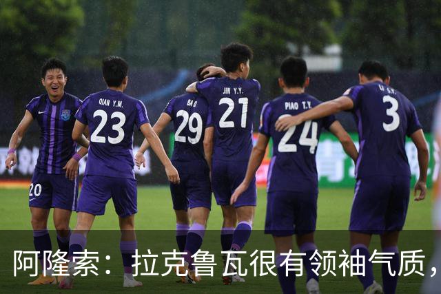 阿隆索：拉克鲁瓦很有领袖气质，我们对他非常满意
