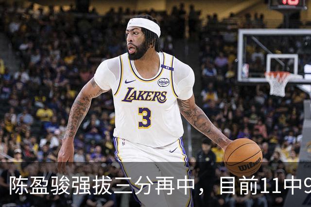 陈盈骏强拔三分再中，目前11中9、三分2中2砍下20分6助攻