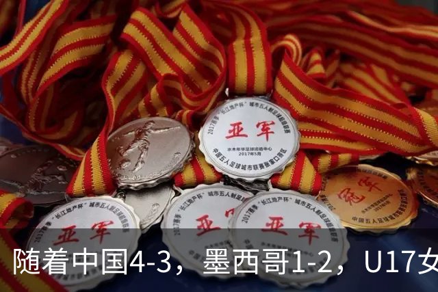 随着中国4-3，墨西哥1-2，U17女足世界杯8强已诞生6席：2大东亚劲旅在列