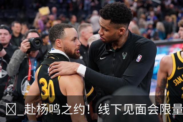 🏀 赴杨鸣之约！线下见面会限量开启！