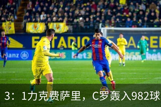 3：1力克费萨里，C罗轰入982球拿到八点一分