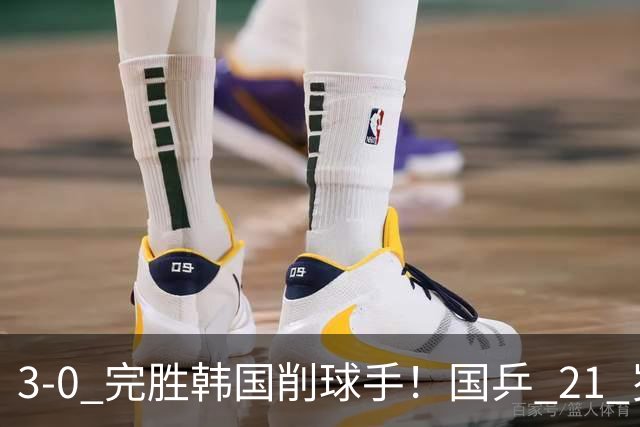 3-0 完胜韩国削球手！国乒 21 岁小将崛起，打出11-1比分！