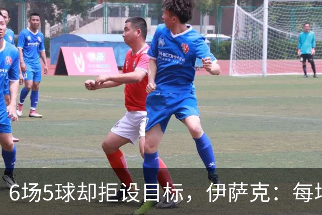 6场5球却拒设目标，伊萨克：每场都想进球
